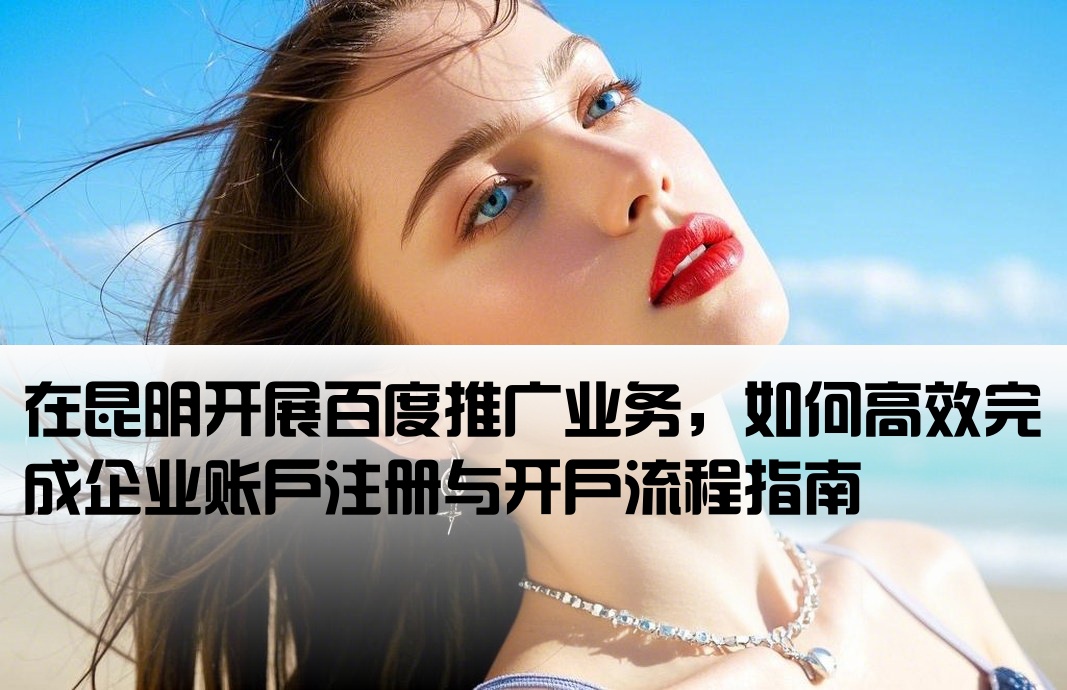 [昆明百度推广公司开户]在昆明开展百度推广业务，如何高效完成